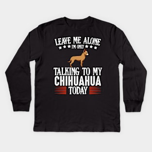 Leave Me Alone I'm Only Talking To My Chihuahua Kids Long Sleeve T-Shirt